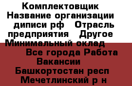 Комплектовщик › Название организации ­ диписи.рф › Отрасль предприятия ­ Другое › Минимальный оклад ­ 30 000 - Все города Работа » Вакансии   . Башкортостан респ.,Мечетлинский р-н